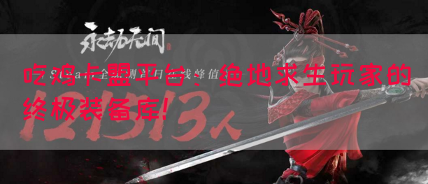 吃鸡卡盟平台：绝地求生玩家的终极装备库！