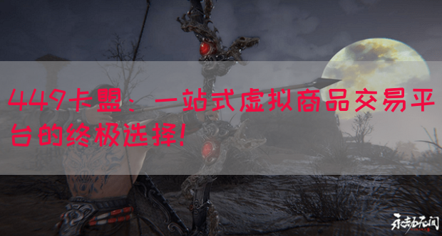 449卡盟：一站式虚拟商品交易平台的终极选择！