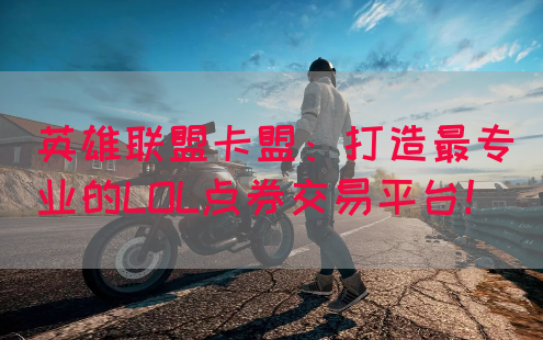 英雄联盟卡盟：打造最专业的LOL点券交易平台！