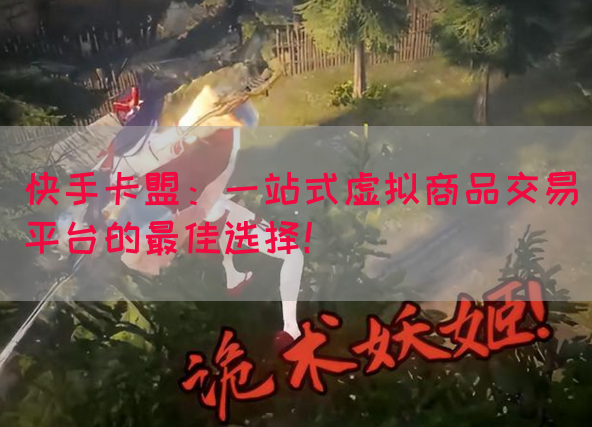 快手卡盟：一站式虚拟商品交易平台的最佳选择！