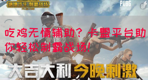吃鸡无情辅助？卡盟平台助你轻松制霸战场！