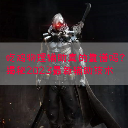 吃鸡物理辅助真的靠谱吗？揭秘2023最新辅助技术
