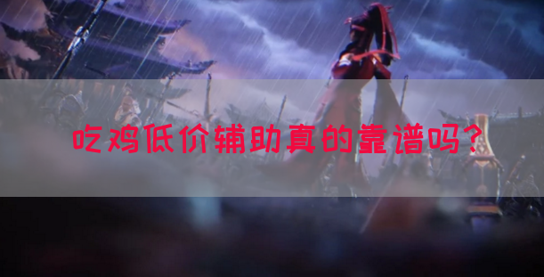 吃鸡低价辅助真的靠谱吗？