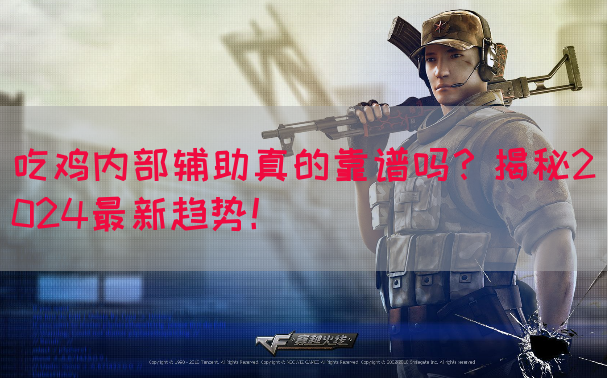 吃鸡内部辅助真的靠谱吗？揭秘2024最新趋势！