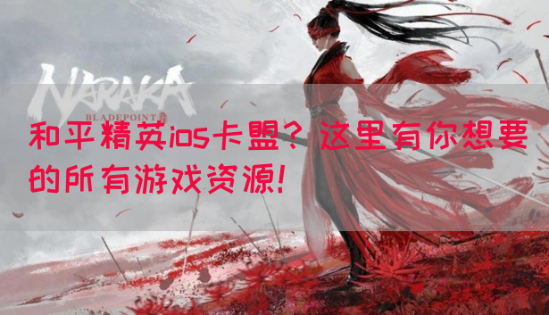 和平精英ios卡盟？这里有你想要的所有游戏资源！