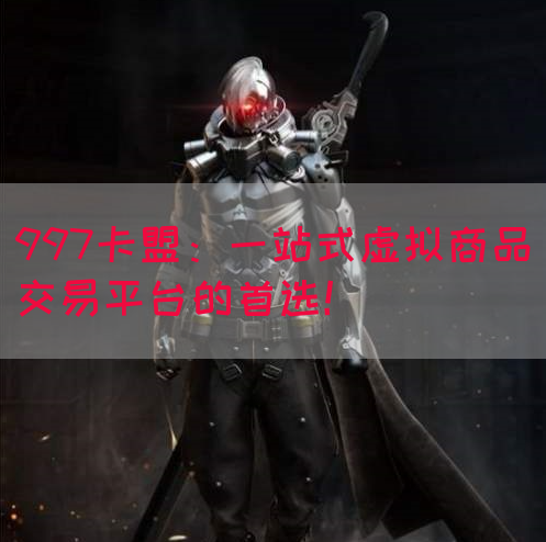 997卡盟：一站式虚拟商品交易平台的首选！