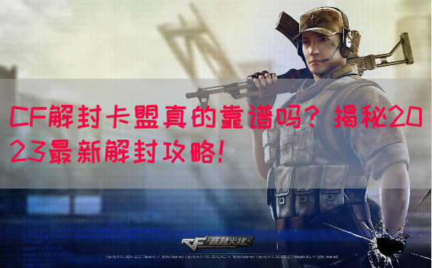 CF解封卡盟真的靠谱吗？揭秘2023最新解封攻略！