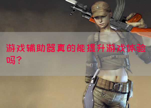 游戏辅助器真的能提升游戏体验吗？