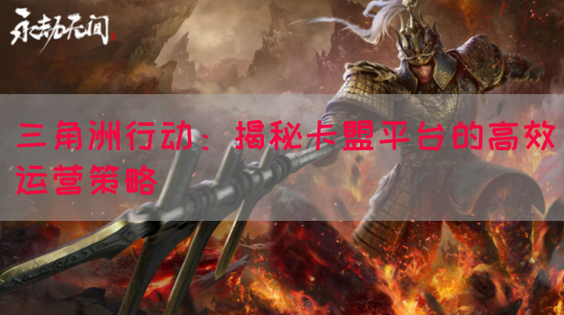 三角洲行动：揭秘卡盟平台的高效运营策略