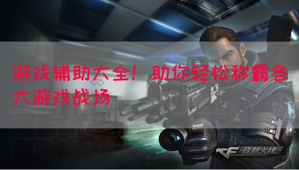 游戏辅助大全！助你轻松称霸各大游戏战场