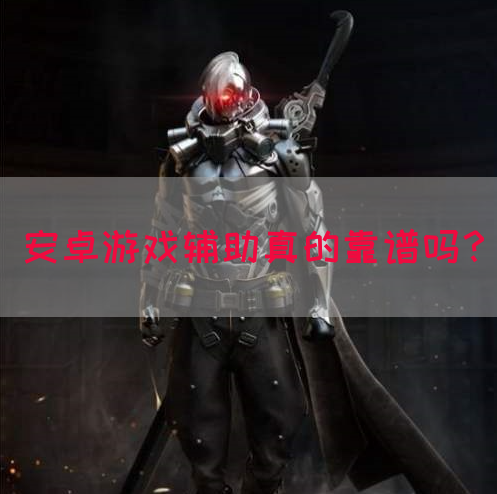 安卓游戏辅助真的靠谱吗？