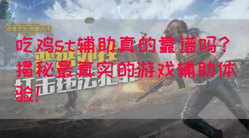 吃鸡st辅助真的靠谱吗？揭秘最真实的游戏辅助体验！