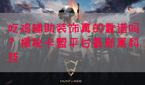 吃鸡辅助装饰真的靠谱吗？揭秘卡盟平台最新黑科技