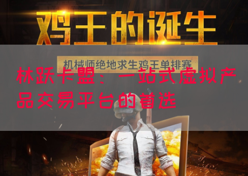 林跃卡盟：一站式虚拟产品交易平台的首选