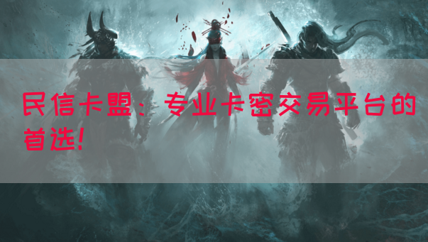 民信卡盟：专业卡密交易平台的首选！