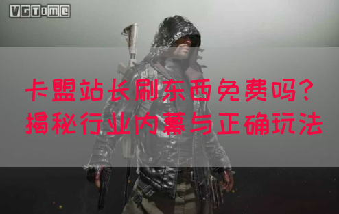 卡盟站长刷东西免费吗？揭秘行业内幕与正确玩法