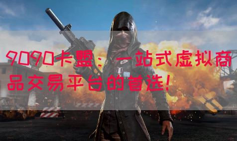 9090卡盟：一站式虚拟商品交易平台的首选！