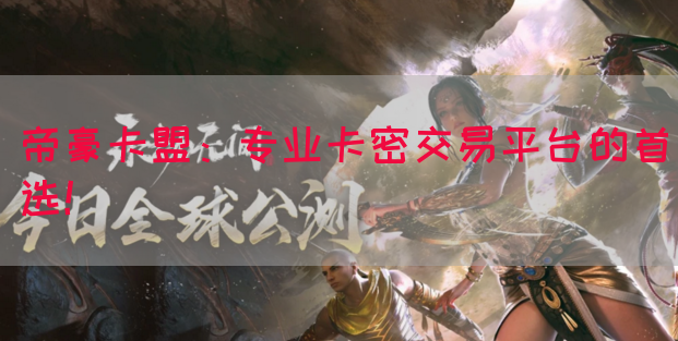 帝豪卡盟：专业卡密交易平台的首选！