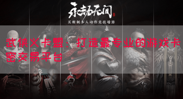 武侠义卡盟：打造最专业的游戏卡密交易平台