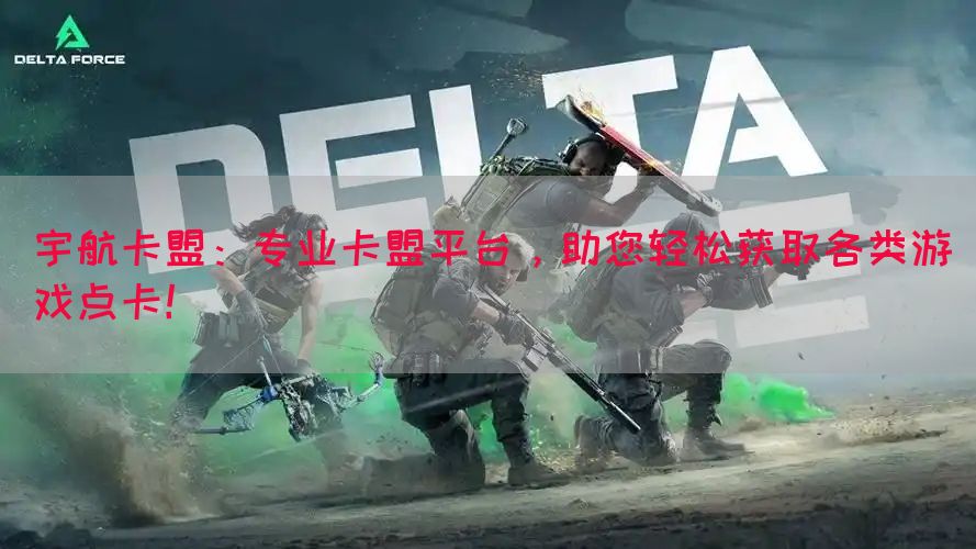 宇航卡盟：专业卡盟平台，助您轻松获取各类游戏点卡！