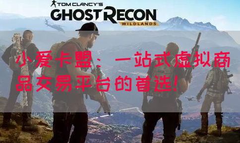 小爱卡盟：一站式虚拟商品交易平台的首选！