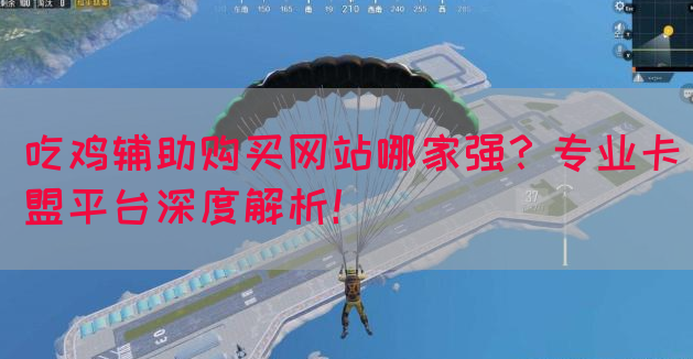吃鸡辅助购买网站哪家强？专业卡盟平台深度解析！