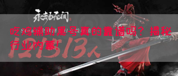 吃鸡辅助黑号真的靠谱吗？揭秘行业内幕！