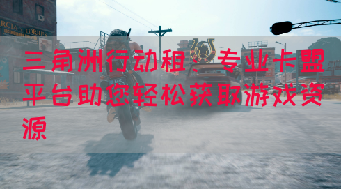 三角洲行动租：专业卡盟平台助您轻松获取游戏资源