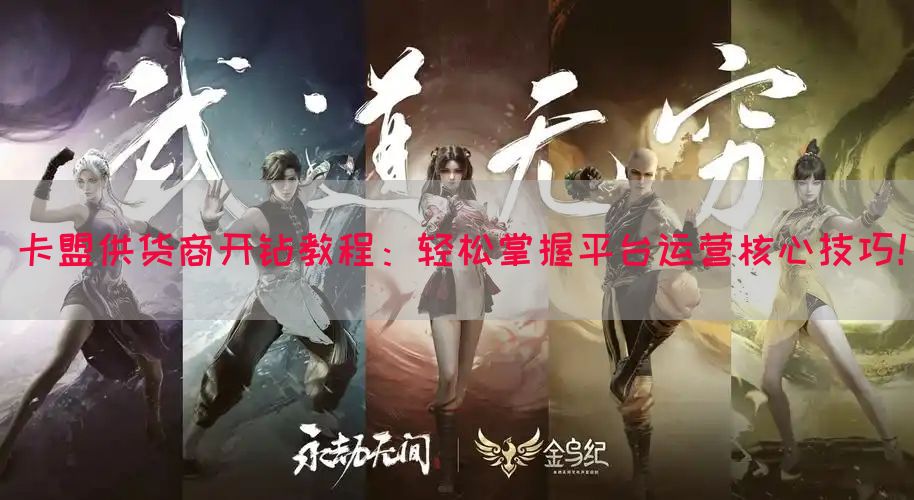 卡盟供货商开钻教程：轻松掌握平台运营核心技巧！