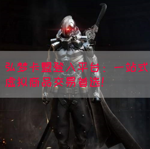 弘梦卡盟登入平台：一站式虚拟商品交易首选！