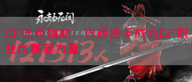 CF巴西辅助：巴西选手成为CF职业比赛新力量