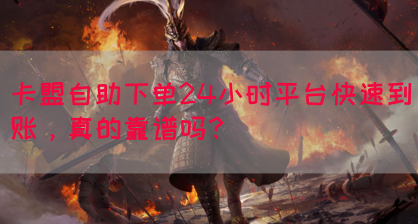 卡盟自助下单24小时平台快速到账，真的靠谱吗？