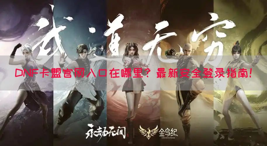 DNF卡盟官网入口在哪里？最新安全登录指南！