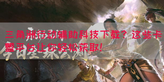 三角洲行动辅助科技下载？这些卡盟平台让你轻松获取！