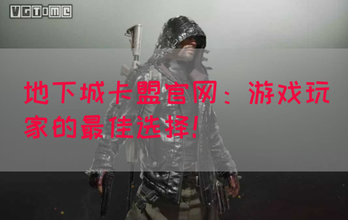 地下城卡盟官网：游戏玩家的最佳选择！