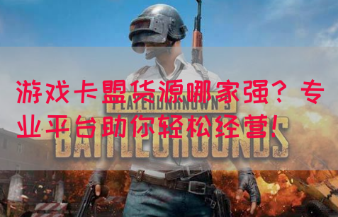 游戏卡盟货源哪家强？专业平台助你轻松经营！