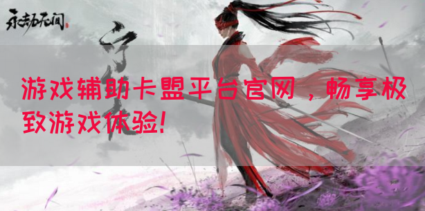 游戏辅助卡盟平台官网，畅享极致游戏体验！