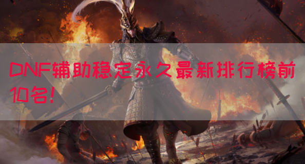 DNF辅助稳定永久最新排行榜前10名！