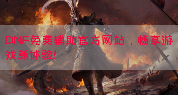 DNF免费辅助官方网站，畅享游戏新体验！