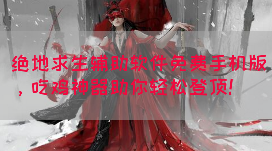 绝地求生辅助软件免费手机版，吃鸡神器助你轻松登顶！(图1)