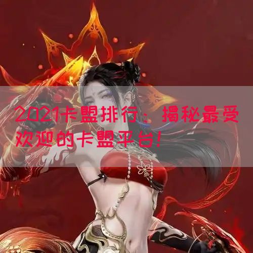 2021卡盟排行：揭秘最受欢迎的卡盟平台！