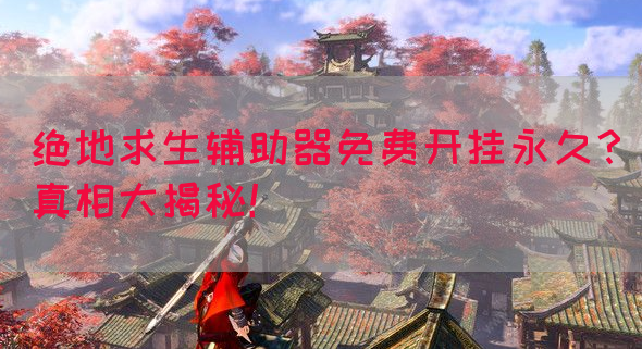 绝地求生辅助器免费开挂永久？真相大揭秘！