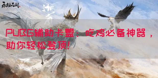 PUBG辅助卡盟：吃鸡必备神器，助你轻松登顶！