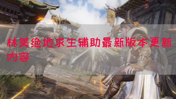 林美绝地求生辅助最新版本更新内容