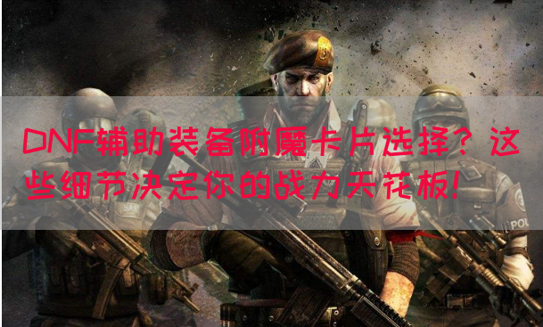 DNF辅助装备附魔卡片选择？这些细节决定你的战力天花板！