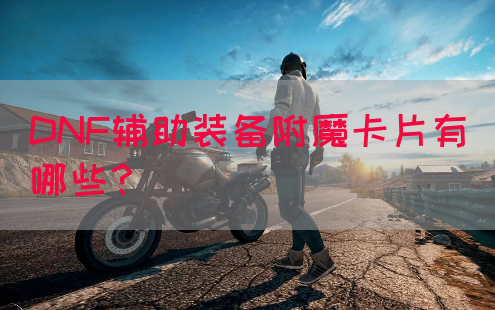 DNF辅助装备附魔卡片有哪些？