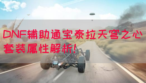 DNF辅助通宝泰拉天穹之心套装属性解析！