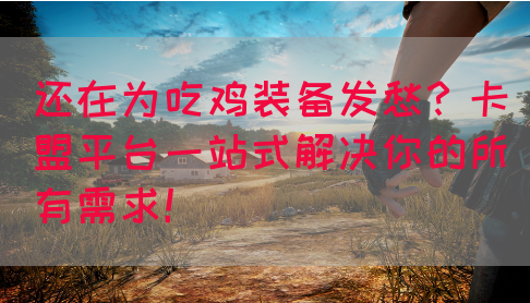 还在为吃鸡装备发愁？卡盟平台一站式解决你的所有需求！