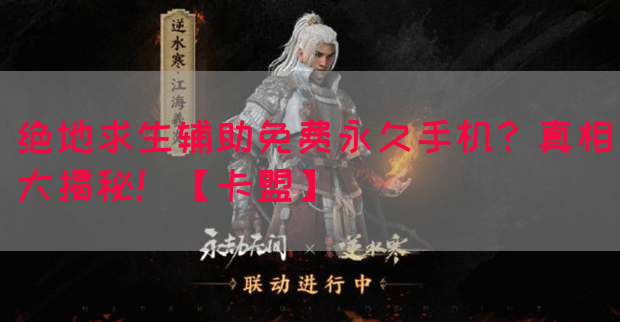绝地求生辅助免费永久手机？真相大揭秘！【卡盟】