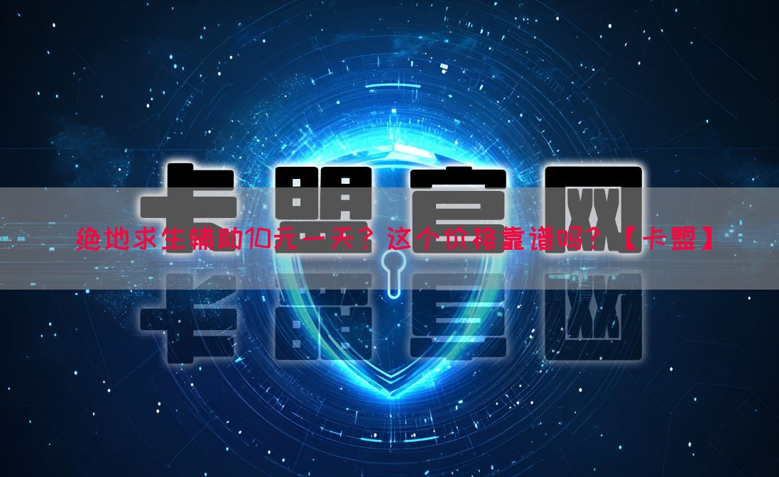 绝地求生辅助10元一天？这个价格靠谱吗？【卡盟】